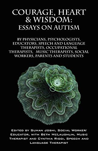 Courage, Heart & Wisdom Essays On Autism  By Physicians, Psychologists, Educat [Paperback]