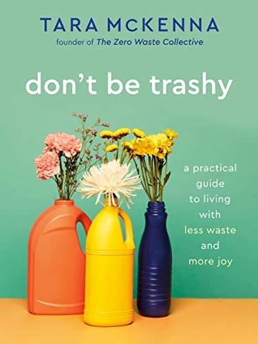 Don't Be Trashy: A Practical Guide to Living with Less Waste and More Joy: A Min [Paperback]