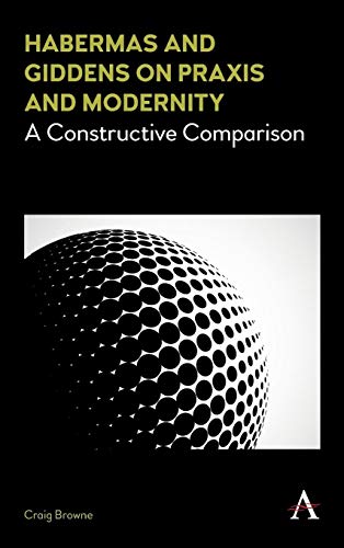 Habermas and Giddens on Praxis and Modernity A Constructive Comparison [Hardcover]