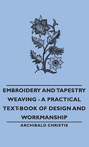 Embroidery and Tapestry Weaving - a Practical Text-Book of Design and Workmanshi [Hardcover]