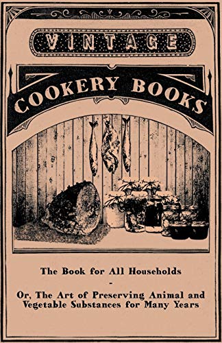 Book for All Households or the Art of Preserving Animal and Vegetable Substances [Paperback]