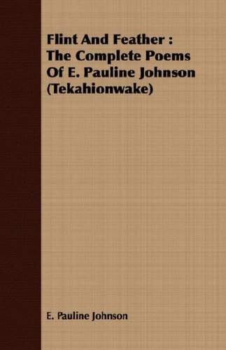 Flint And Feather The Complete Poems Of E. Pauline Johnson (tekahionake) [Paperback]