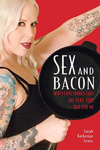 Sex and Bacon Why I Love Things That Are Very, Very Bad for Me [Paperback]