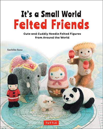 It's a Small World Felted Friends by Sachiko Susa: Cute and Cuddly Needle Felted [Paperback]