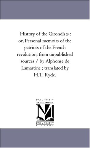 History of the Girondists  Or, Personal Memoirs of the Patriots of the French R [Unknon]