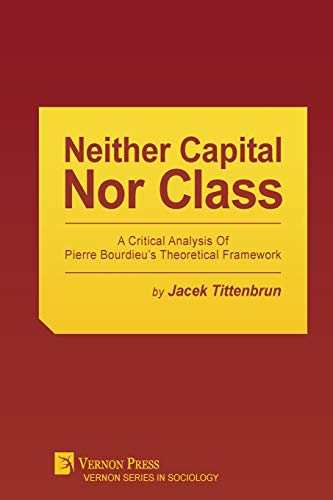 Neither Capital, Nor Class  A Critical Analysis Of Pierre Bourdieu's Theoretica [Paperback]