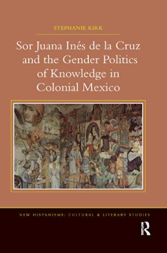 Sor Juana Ins de la Cruz and the Gender Politics of Knoledge in Colonial Mexic [Paperback]