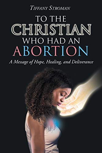 To the Christian Who Had an Abortion  A Message of Hope, Healing, and Deliveran [Paperback]