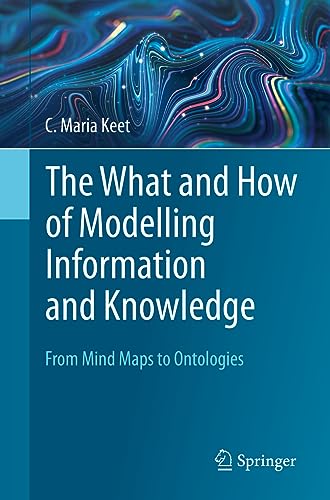 The What and How of Modelling Information and Knowledge: From Mind Maps to Ontol [Paperback]