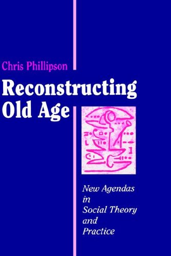 Reconstructing Old Age Ne Agendas in Social Theory and Practice [Hardcover]