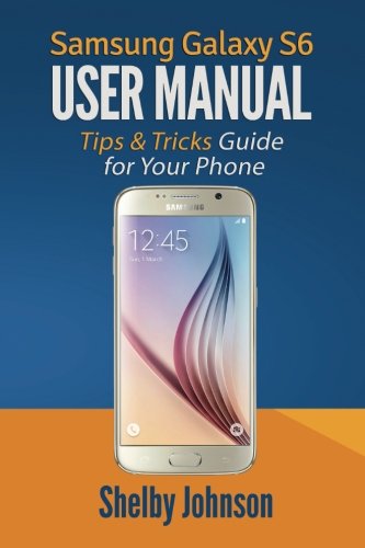 Samsung Galaxy S6 User Manual Tips & Tricks Guide For Your Phone [Paperback]