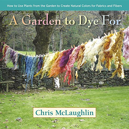 A Garden to Dye For: How to Use Plants from t