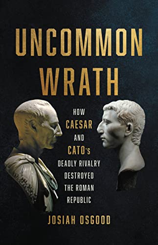 Uncommon Wrath: How Caesar and Catos Deadly Rivalry Destroyed the Roman Republi [Hardcover]