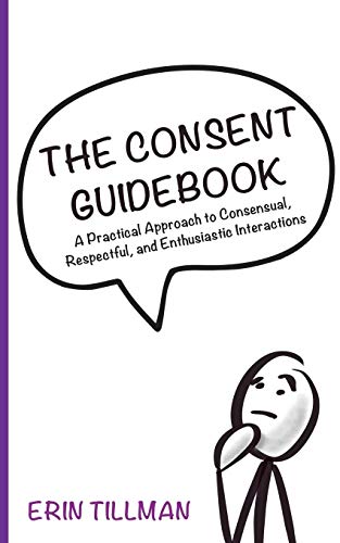 Consent Guidebook  A Practical Approach to Consensual, Respectful, and Enthusia [Paperback]