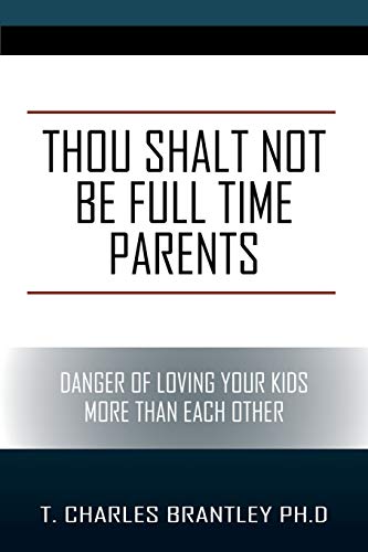 Thou Shalt Not Be Full Time Parents  Danger of Loving Your Kids More Than Each  [Paperback]