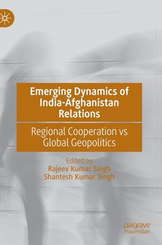 Emerging Dynamics of India-Afghanistan Relations Regional Cooperation vs Global [Hardcover]