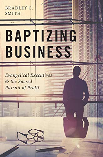 Baptizing Business: Evangelical Executives and the Sacred Pursuit of Profit [Hardcover]