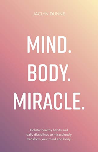 Mind Body Miracle  Holistic Healthy Habits and Daily Disciplines to Miraculousl [Paperback]