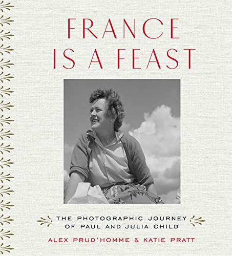 France is a Feast: The Photographic Journey of Paul and Julia Child [Hardcover]