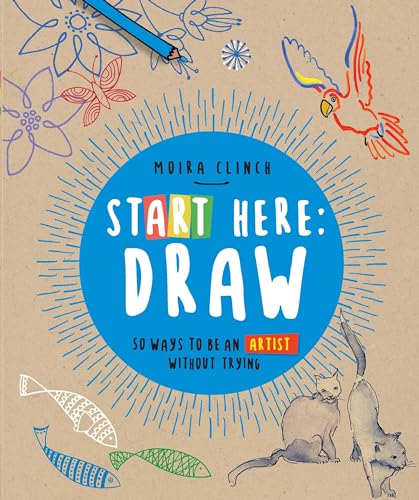 Start Here: Draw: 50 Ways To Be an Artist Without Trying [Paperback]