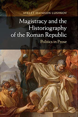 Magistracy and the Historiography of the Roman Republic Politics in Prose [Paperback]