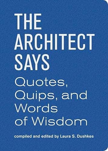 Architect Says the: A compendium of quotes, witticisms, bons mots, insights, and [Hardcover]