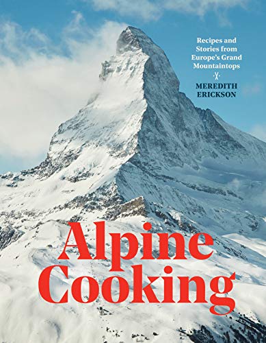 Alpine Cooking: Recipes and Stories from Europe's Grand Mountaintops [A Cookbook [Hardcover]