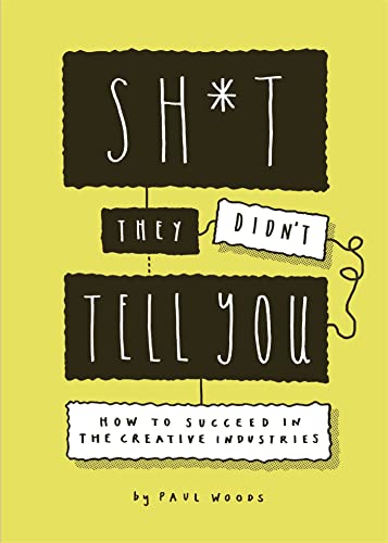 Sh*t They Didn't Tell You: How to Succeed in the Creative Industries [Paperback]