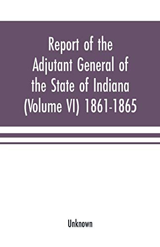 Report of the Adjutant General of the State of Indiana (Volume VI) 1861-1865 [Paperback]