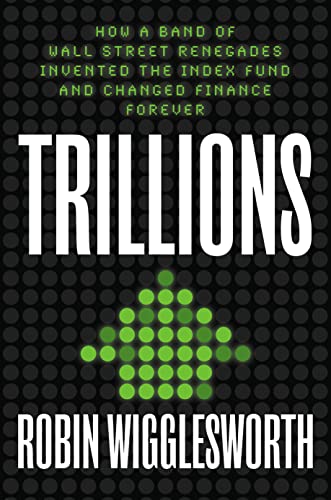 Trillions: How a Band of Wall Street Renegades Invented the Index Fund and Chang [Hardcover]