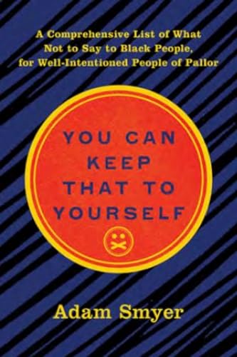 You Can Keep That to Yourself: A Comprehensive List of What Not to Say to Black  [Hardcover]