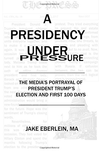 A Presidency Under Pressure The Media's Portrayal Of President Trump's Election [Paperback]