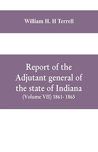 Report of the Adjutant General of the State of Indiana (Volume VII) 1861- 1865 [Paperback]