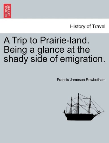 Trip to Prairie-Land Being a Glance at the Shady Side of Emigration [Paperback]