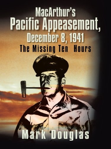 Macarthur's Pacific Appeasement, December 8, 1941 The Missing Ten Hours [Paperback]