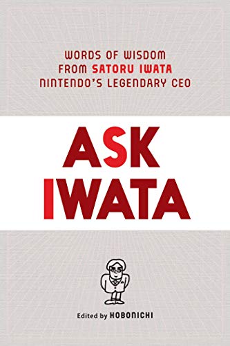 Ask Iwata: Words of Wisdom from Satoru Iwata, Nintendo's Legendary CEO [Hardcover]