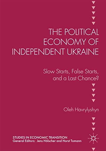 The Political Economy of Independent Ukraine: Slow Starts, False Starts, and a L [Paperback]