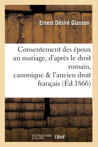 Consentement Des Epoux Au Mariage, D'apres Le Droit Romain, Canonique Et L'ancie [Paperback]