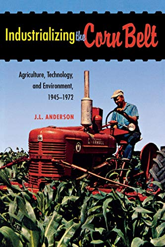 Industrializing the Corn Belt Agriculture, Technology, and Environment, 1945-19 [Paperback]