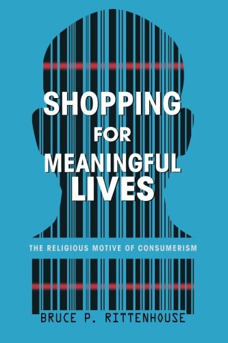 Shopping for Meaningful Lives  The Religious Motive of Consumerism [Paperback]