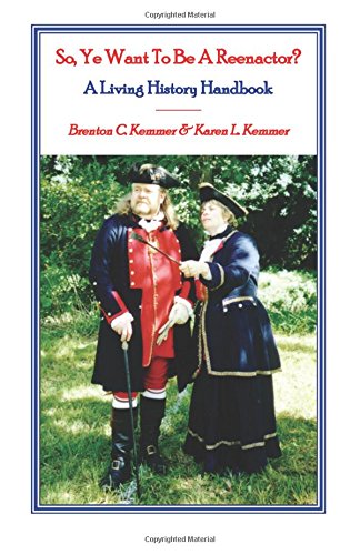 So, Ye Want To Be A Reenactor A Living History Handbook [Paperback]