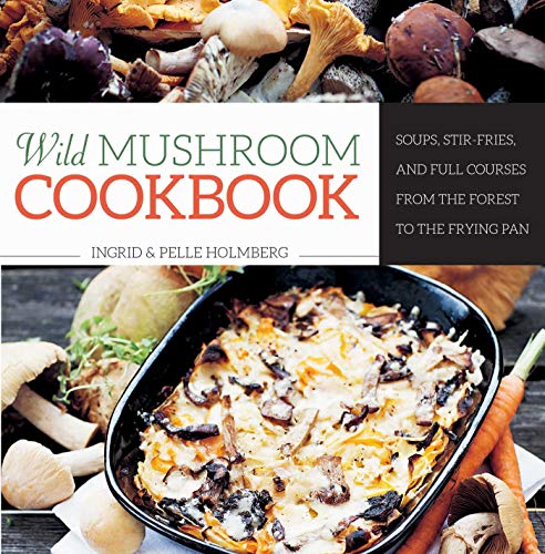 Wild Mushroom Cookbook: Soups, Stir-Fries, and Full Courses from the Forest to t [Hardcover]