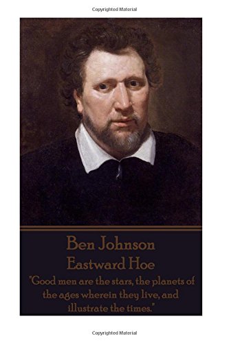 Ben Johnson - Eastard Hoe  good Men Are The Stars, The Planets Of The Ages Whe [Paperback]