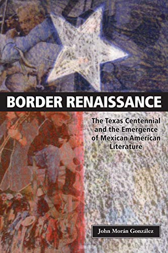 Border Renaissance The Texas Centennial and the Emergence of Mexican American L [Paperback]