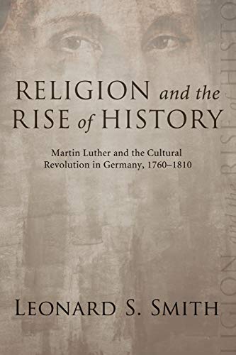 Religion And The Rise Of History Martin Luther And The Cultural Revolution In G [Paperback]