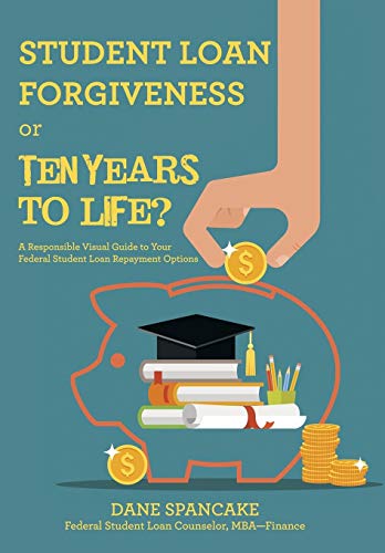 Student Loan Forgiveness Or Ten Years To Life A Responsible Visual Guide To Yo [Hardcover]