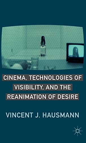 Cinema, Technologies of Visibility, and the Reanimation of Desire [Hardcover]