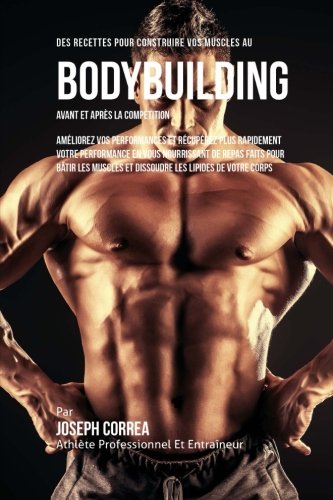 Des Recettes Pour Construire Vos Muscles Au Bodybuilding Avant Et Apres La Compe [Paperback]