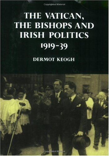 The Vatican, the Bishops and Irish Politics 191939 [Paperback]