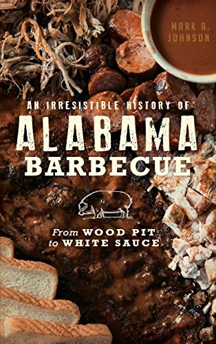 Irresistible History of Alabama Barbecue  From Wood Pit to White Sauce [Hardcover]